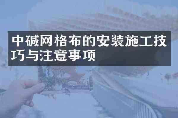 中碱网格布的安装施工技巧与注意事项