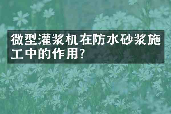 微型灌浆机在防水砂浆施工中的作用?