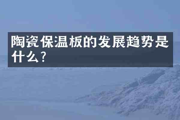 陶瓷保温板的发展趋势是什么?