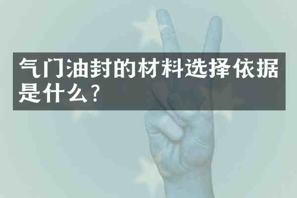 气门油封的材料选择依据是什么？
