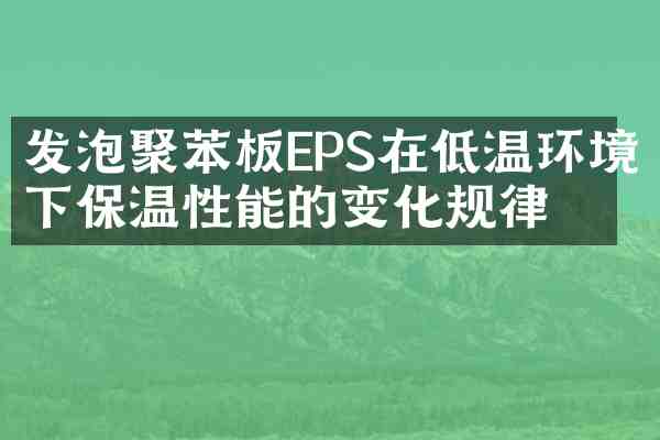 发泡聚苯板EPS在低温环境下保温性能的变化规律