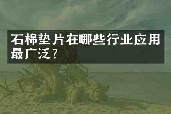 石棉垫片在哪些行业应用最广泛？