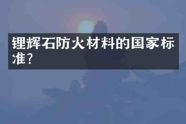 锂辉石防火材料的国家标准?