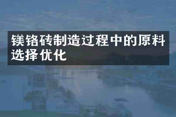 镁铬砖制造过程中的原料选择优化