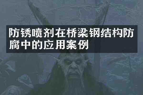 防锈喷剂在桥梁钢结构防腐中的应用案例