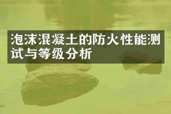 泡沫混凝土的防火性能测试与等级分析
