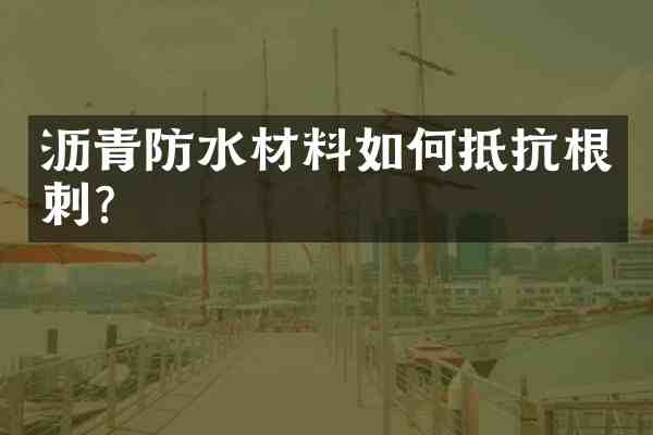 沥青防水材料如何抵抗根刺?