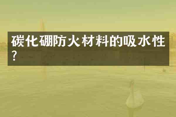 碳化硼防火材料的吸水性?