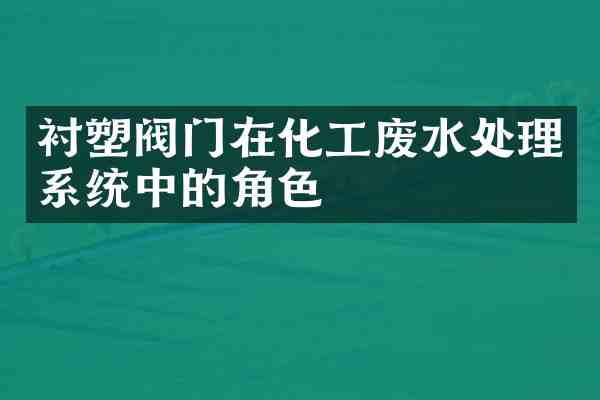衬塑阀门在化工废水处理系统中的角色