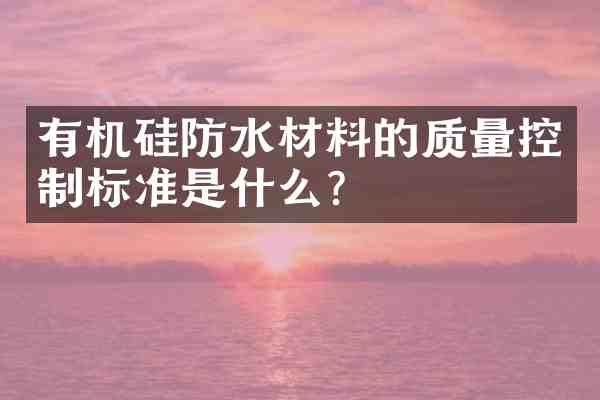有机硅防水材料的质量控制标准是什么？