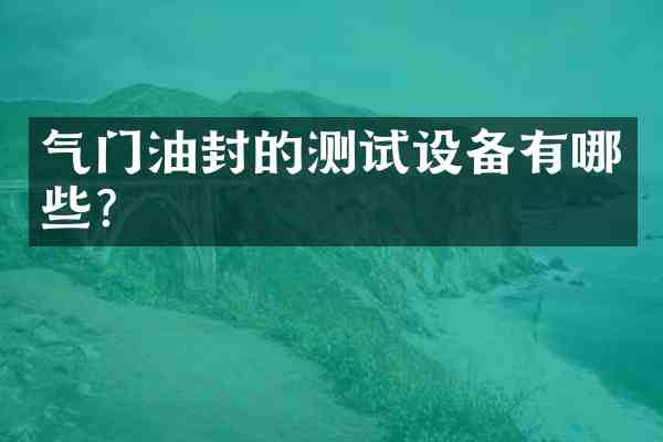 气门油封的测试设备有哪些？