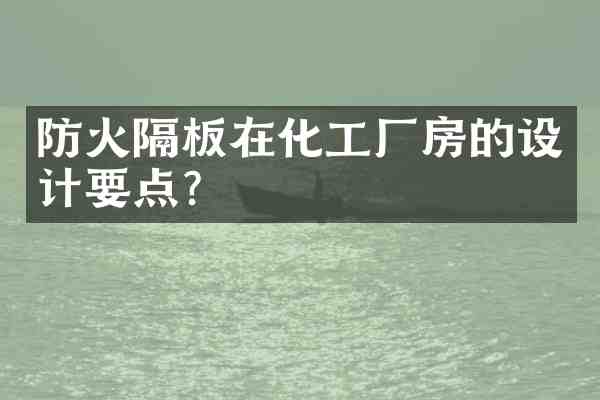 防火隔板在化工厂房的设计要点?