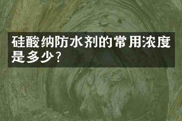 硅酸纳防水剂的常用浓度是多少?