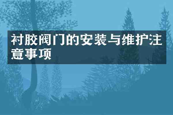 衬胶阀门的安装与维护注意事项