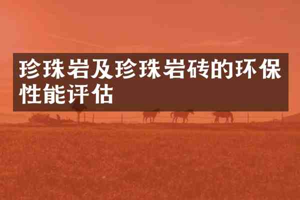 珍珠岩及珍珠岩砖的环保性能评估