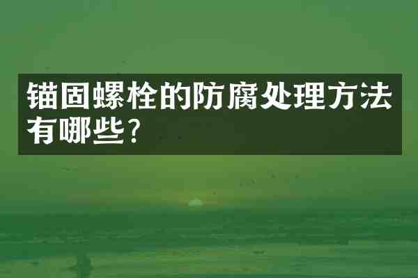 锚固螺栓的防腐处理方法有哪些?