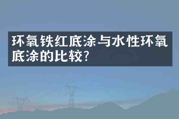 环氧铁红底涂与水性环氧底涂的比较？