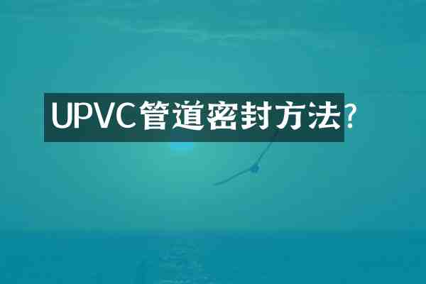 UPVC管道密封方法?