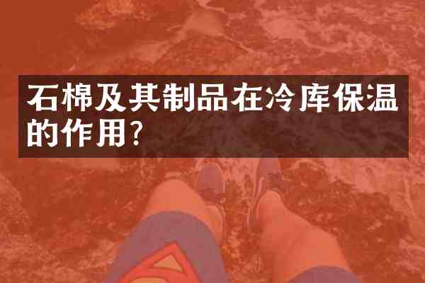 石棉及其制品在冷库保温的作用?