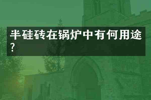 半硅砖在锅炉中有何用途?