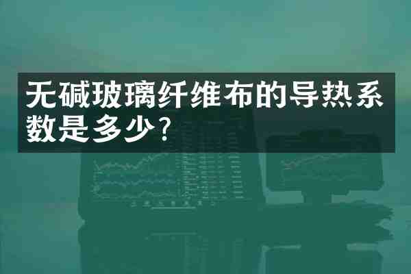无碱玻璃纤维布的导热系数是多少?