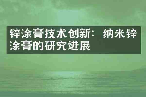 锌涂膏技术创新:纳米锌涂膏的研究进展