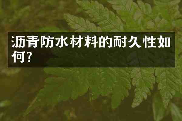 沥青防水材料的耐久性如何？