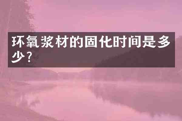 环氧浆材的固化时间是多少?