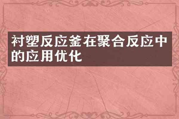 衬塑反应釜在聚合反应中的应用优化