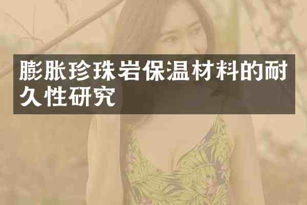 膨胀珍珠岩保温材料的耐久性研究