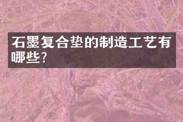 石墨复合垫的制造工艺有哪些?