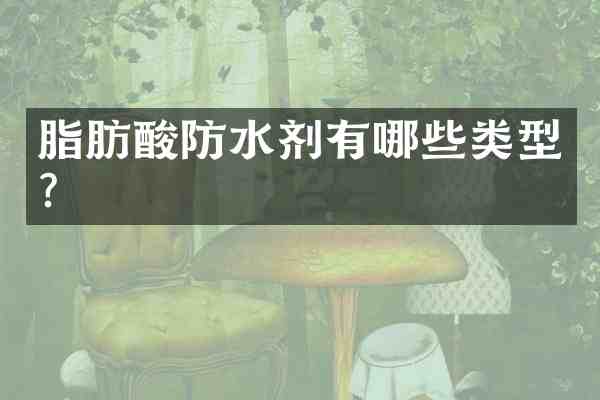 脂肪酸防水剂有哪些类型?