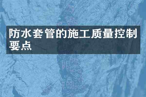 防水套管的施工质量控制要点