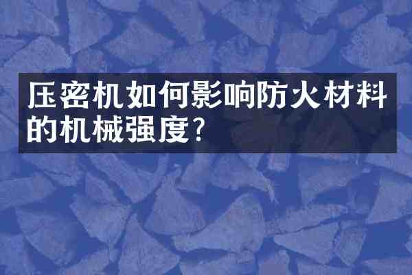 压密机如何影响防火材料的机械强度?