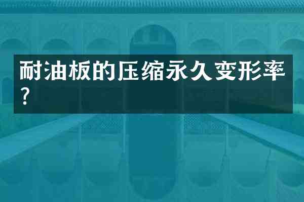 耐油板的压缩永久变形率?