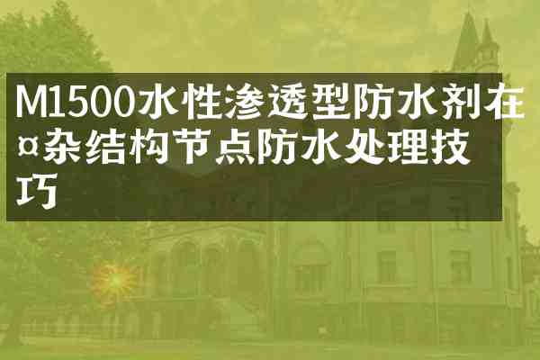 M1500水性渗透型防水剂在复杂结构节点防水处理技巧
