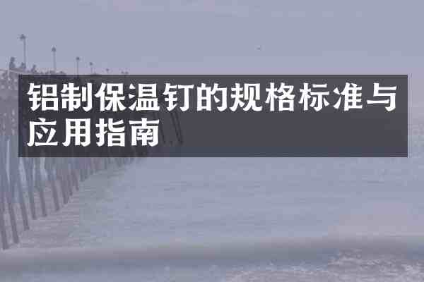 铝制保温钉的规格标准与应用指南