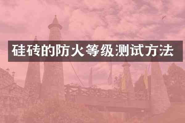 硅砖的防火等级测试方法