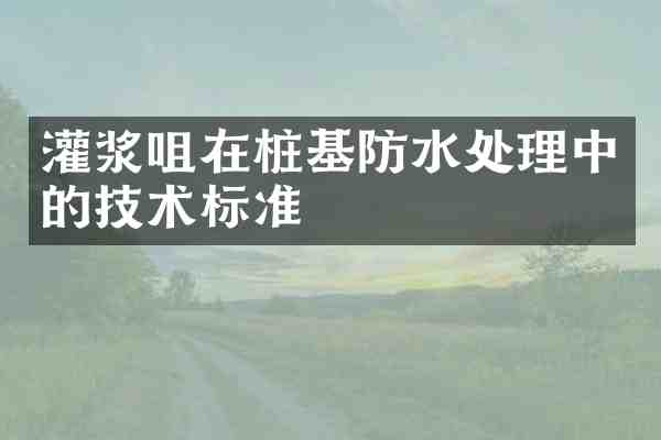 灌浆咀在桩基防水处理中的技术标准