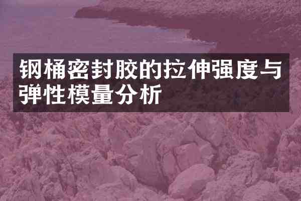 钢桶密封胶的拉伸强度与弹性模量分析