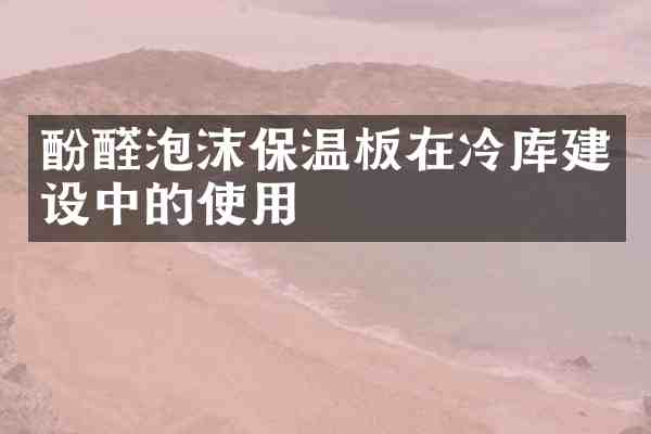 酚醛泡沫保温板在冷库建设中的使用