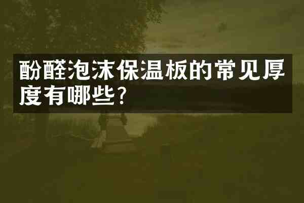 酚醛泡沫保温板的常见厚度有哪些?
