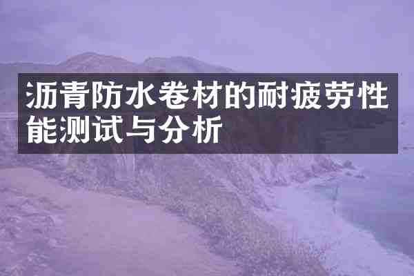 沥青防水卷材的耐疲劳性能测试与分析