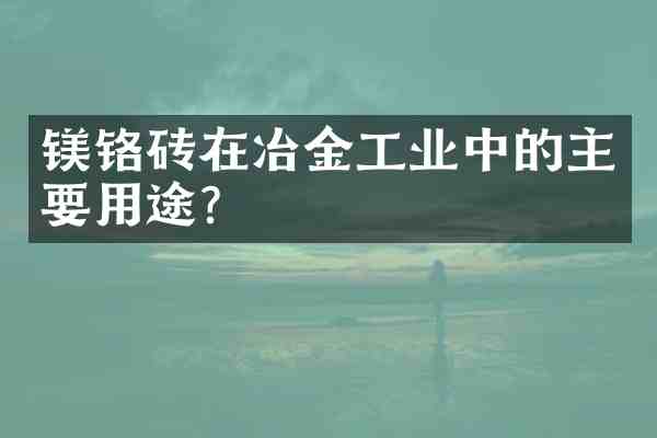 镁铬砖在冶金工业中的主要用途?