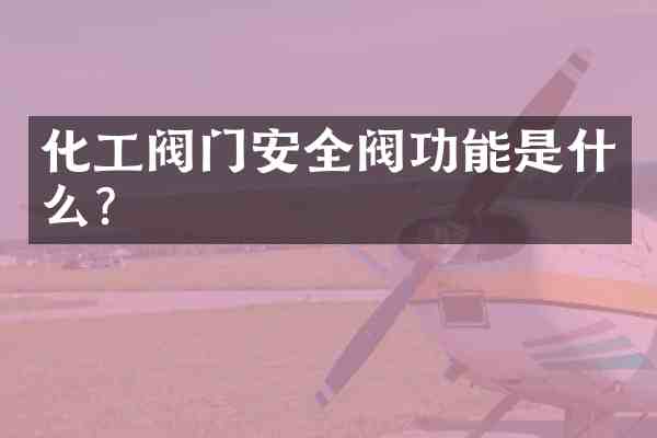 化工阀门安全阀功能是什么？