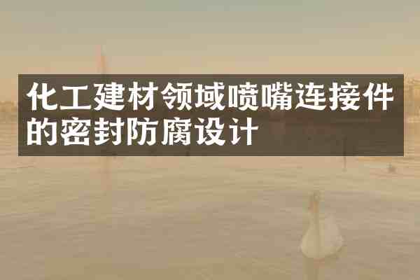 化工建材领域喷嘴连接件的密封防腐设计