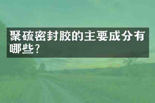 聚硫密封胶的主要成分有哪些？