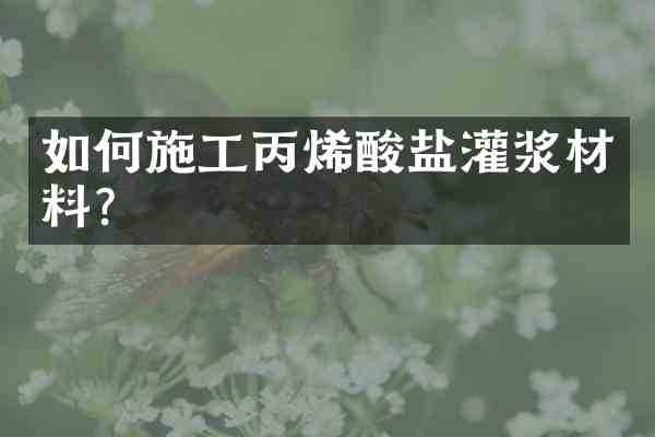 如何施工丙烯酸盐灌浆材料?
