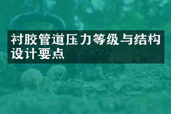 衬胶管道压力等级与结构设计要点