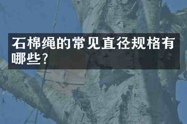 石棉绳的常见直径规格有哪些?
